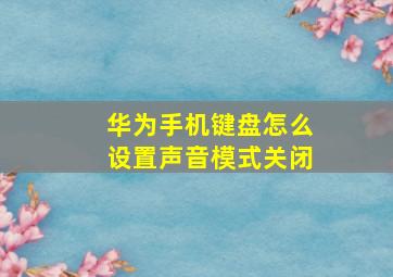 华为手机键盘怎么设置声音模式关闭