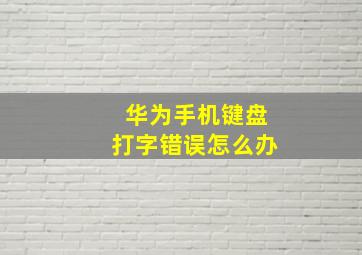 华为手机键盘打字错误怎么办