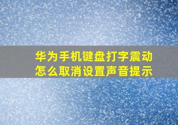 华为手机键盘打字震动怎么取消设置声音提示