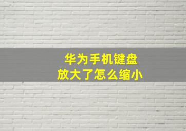 华为手机键盘放大了怎么缩小