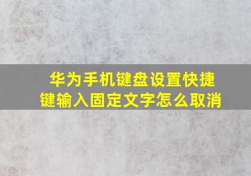 华为手机键盘设置快捷键输入固定文字怎么取消