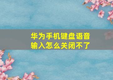 华为手机键盘语音输入怎么关闭不了