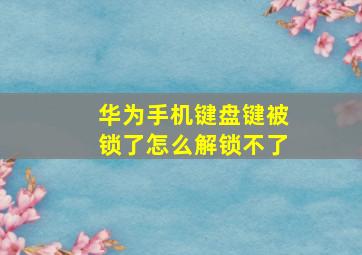 华为手机键盘键被锁了怎么解锁不了