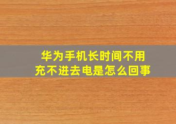 华为手机长时间不用充不进去电是怎么回事