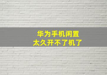 华为手机闲置太久开不了机了