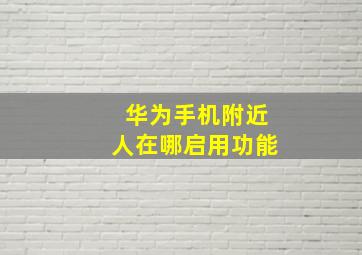 华为手机附近人在哪启用功能