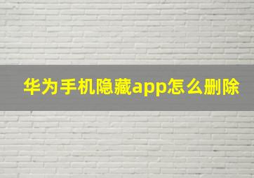 华为手机隐藏app怎么删除