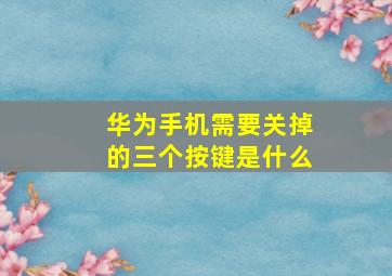 华为手机需要关掉的三个按键是什么