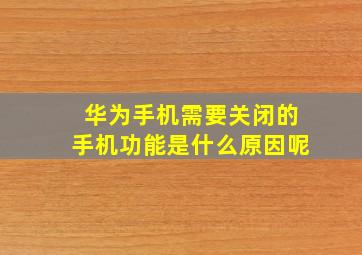 华为手机需要关闭的手机功能是什么原因呢