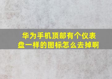 华为手机顶部有个仪表盘一样的图标怎么去掉啊