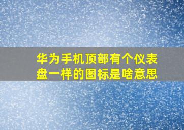 华为手机顶部有个仪表盘一样的图标是啥意思