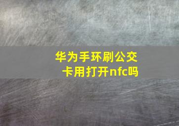 华为手环刷公交卡用打开nfc吗