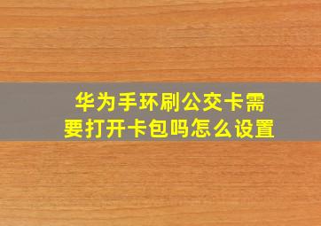 华为手环刷公交卡需要打开卡包吗怎么设置