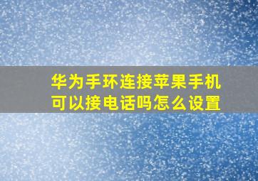 华为手环连接苹果手机可以接电话吗怎么设置