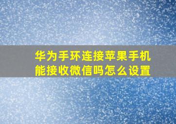 华为手环连接苹果手机能接收微信吗怎么设置