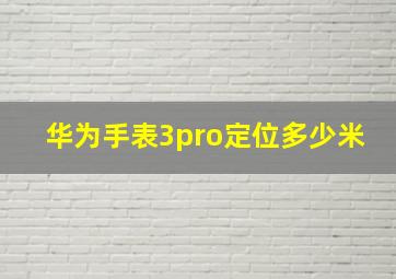 华为手表3pro定位多少米