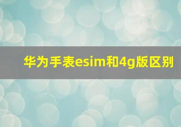 华为手表esim和4g版区别