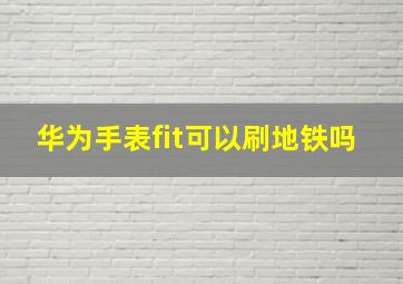 华为手表fit可以刷地铁吗