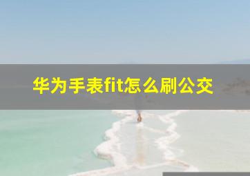 华为手表fit怎么刷公交