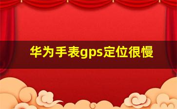 华为手表gps定位很慢