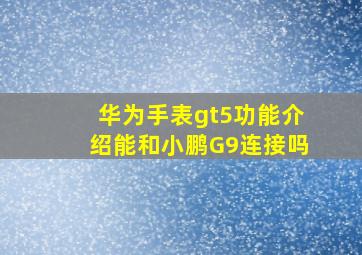 华为手表gt5功能介绍能和小鹏G9连接吗