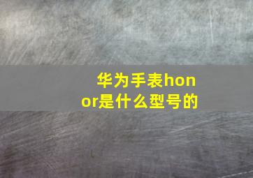 华为手表honor是什么型号的