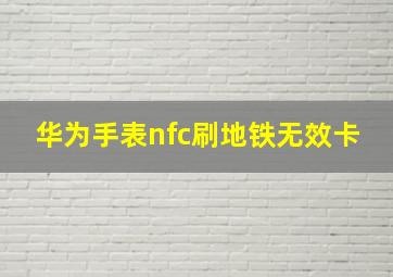 华为手表nfc刷地铁无效卡