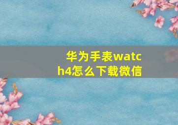 华为手表watch4怎么下载微信