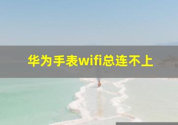 华为手表wifi总连不上