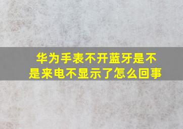 华为手表不开蓝牙是不是来电不显示了怎么回事