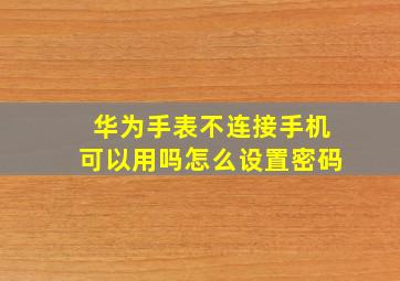 华为手表不连接手机可以用吗怎么设置密码