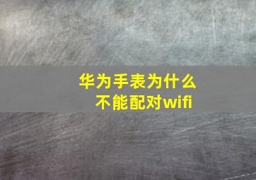 华为手表为什么不能配对wifi