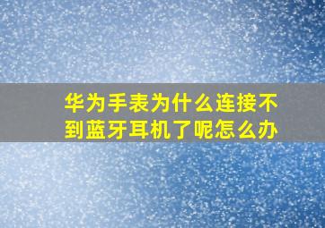 华为手表为什么连接不到蓝牙耳机了呢怎么办