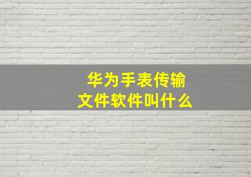 华为手表传输文件软件叫什么