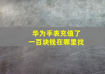 华为手表充值了一百块钱在哪里找