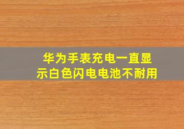 华为手表充电一直显示白色闪电电池不耐用