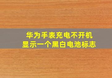 华为手表充电不开机显示一个黑白电池标志