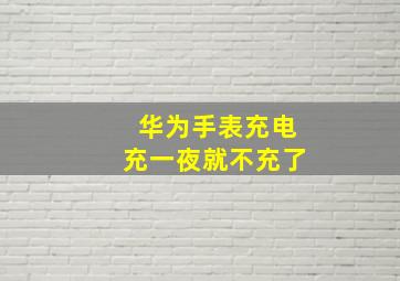 华为手表充电充一夜就不充了