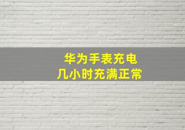 华为手表充电几小时充满正常