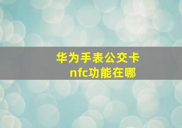 华为手表公交卡nfc功能在哪