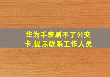 华为手表刷不了公交卡,提示联系工作人员