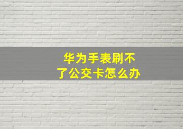 华为手表刷不了公交卡怎么办