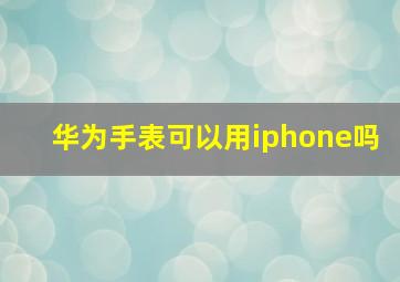 华为手表可以用iphone吗