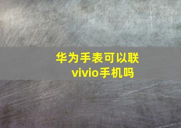 华为手表可以联vivio手机吗