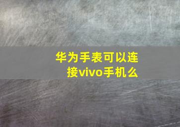 华为手表可以连接vivo手机么