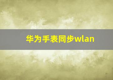 华为手表同步wlan