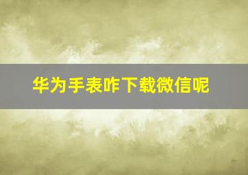 华为手表咋下载微信呢