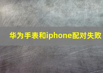 华为手表和iphone配对失败