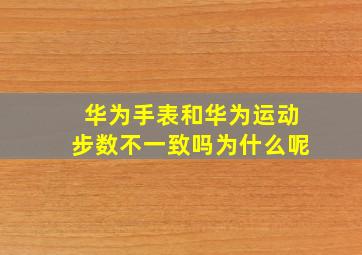 华为手表和华为运动步数不一致吗为什么呢