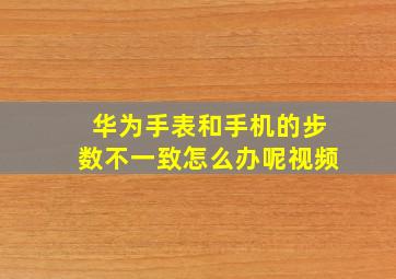 华为手表和手机的步数不一致怎么办呢视频